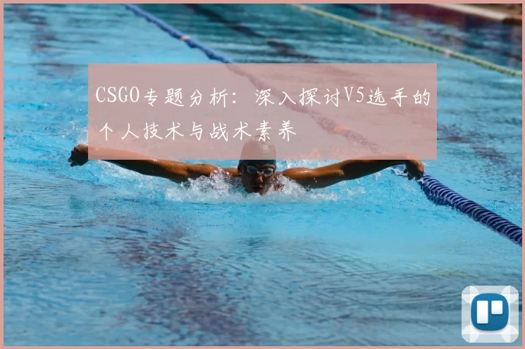 CSGO专题分析：深入探讨V5选手的个人技术与战术素养