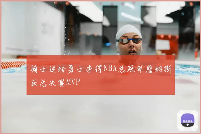 骑士逆转勇士夺得NBA总冠军詹姆斯获总决赛MVP