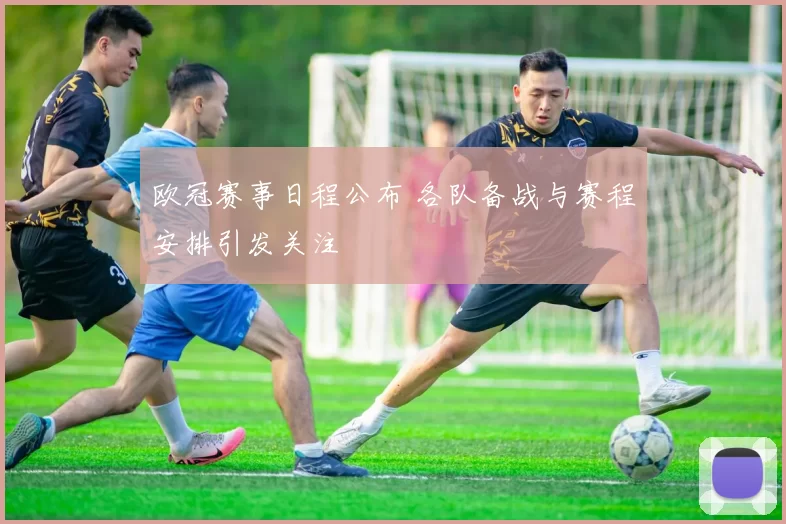 欧冠赛事日程公布 各队备战与赛程安排引发关注