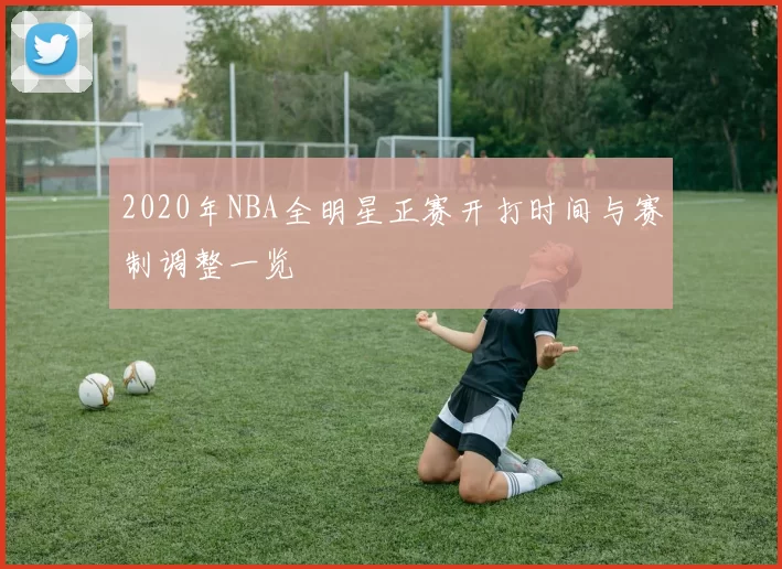 2020年NBA全明星正赛开打时间与赛制调整一览