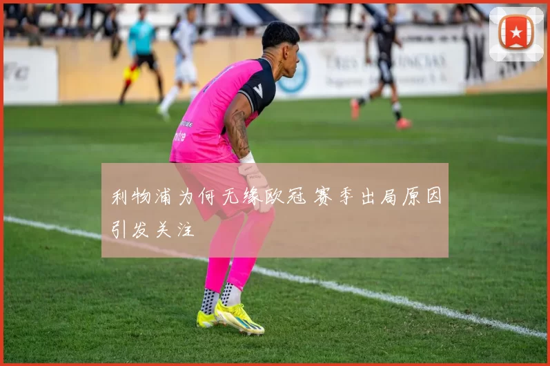 利物浦为何无缘欧冠 赛季出局原因引发关注