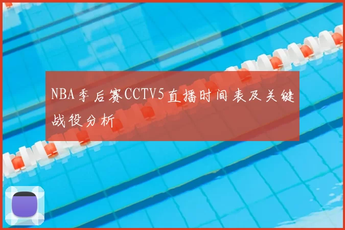 NBA季后赛CCTV5直播时间表及关键战役分析