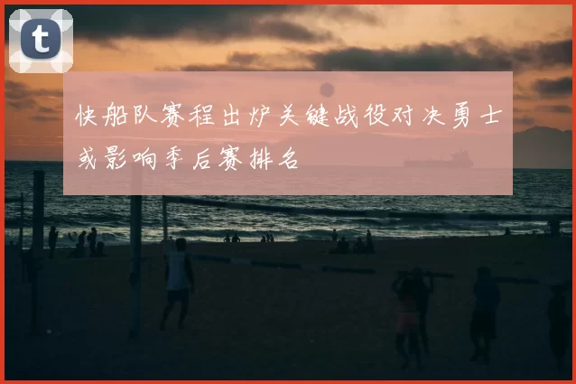 快船队赛程出炉关键战役对决勇士或影响季后赛排名
