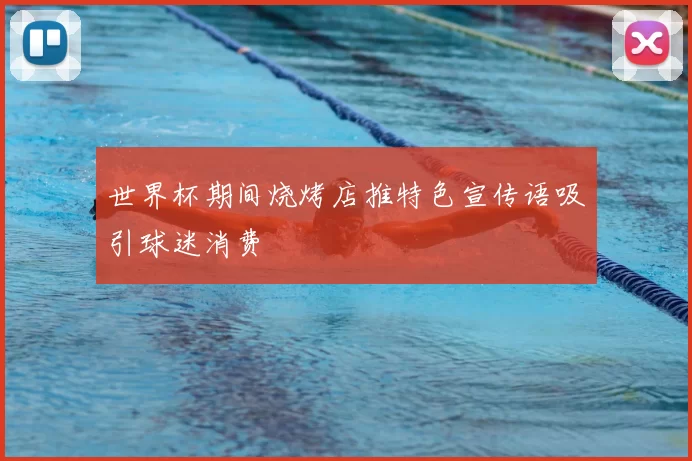 世界杯期间烧烤店推特色宣传语吸引球迷消费