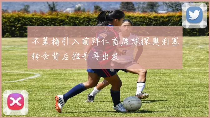 不莱梅引入前拜仁首席球探奥利塞转会背后推手再出发