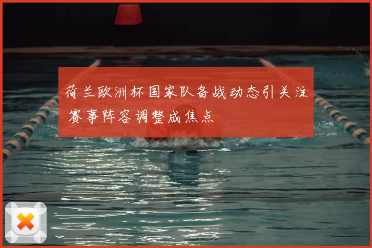 荷兰欧洲杯国家队备战动态引关注 赛事阵容调整成焦点