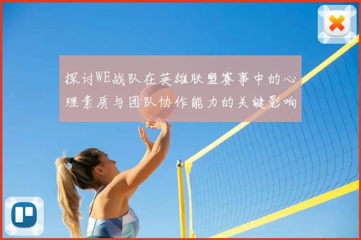 探讨WE战队在英雄联盟赛事中的心理素质与团队协作能力的关键影响