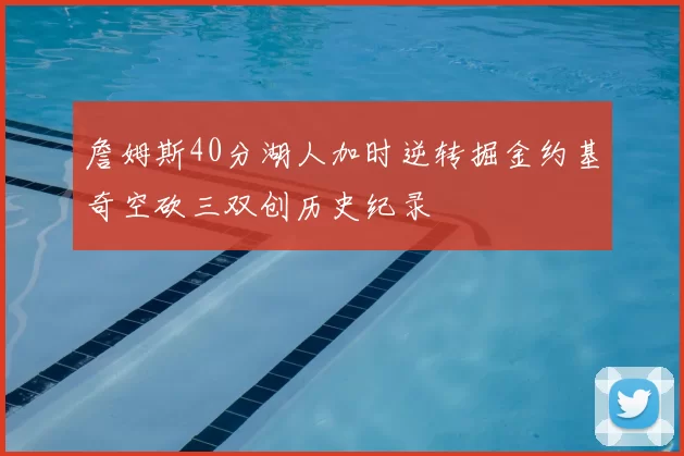 詹姆斯40分湖人加时逆转掘金约基奇空砍三双创历史纪录