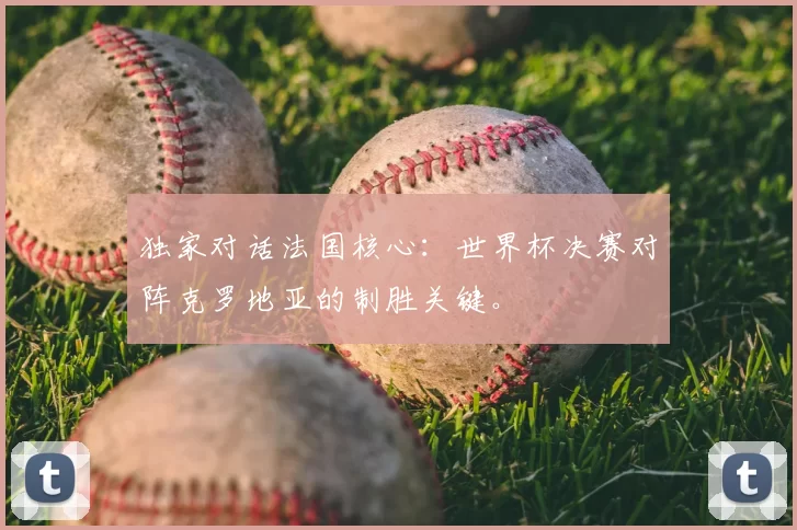 独家对话法国核心:世界杯决赛对阵克罗地亚的制胜关键。
