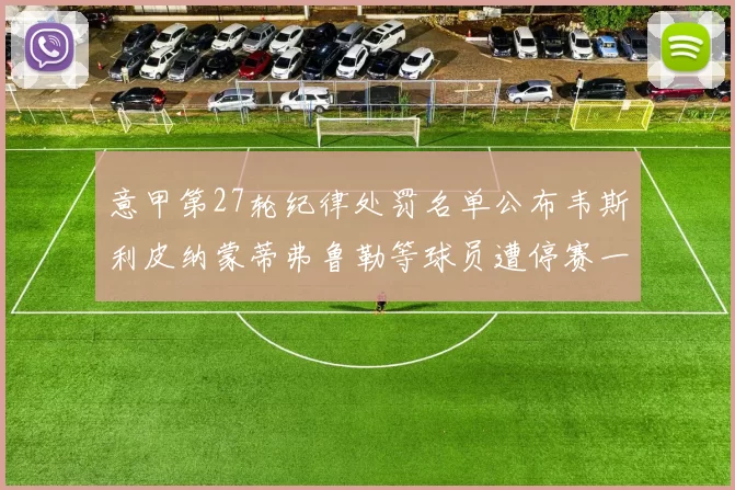 意甲第27轮纪律处罚名单公布韦斯利皮纳蒙蒂弗鲁勒等球员遭停赛一轮