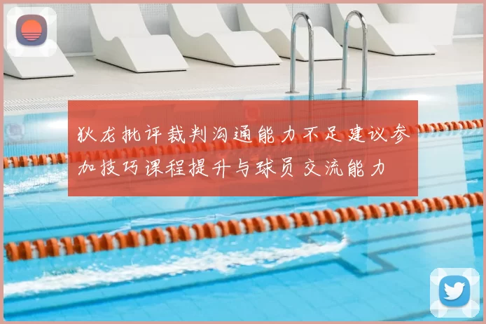 狄龙批评裁判沟通能力不足建议参加技巧课程提升与球员交流能力