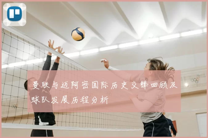 曼联与迈阿密国际历史交锋回顾及球队发展历程分析