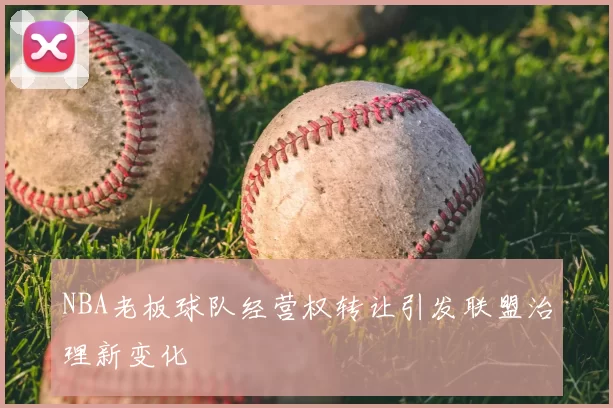 NBA老板球队经营权转让引发联盟治理新变化