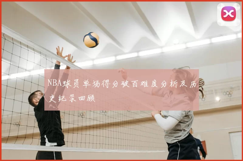 NBA球员单场得分破百难度分析及历史纪录回顾