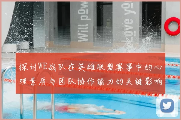 探讨WE战队在英雄联盟赛事中的心理素质与团队协作能力的关键影响