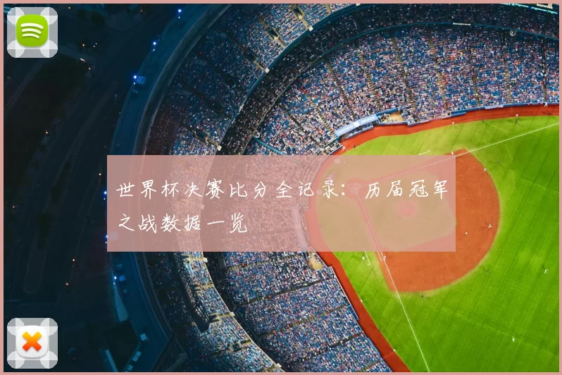 世界杯决赛比分全记录：历届冠军之战数据一览