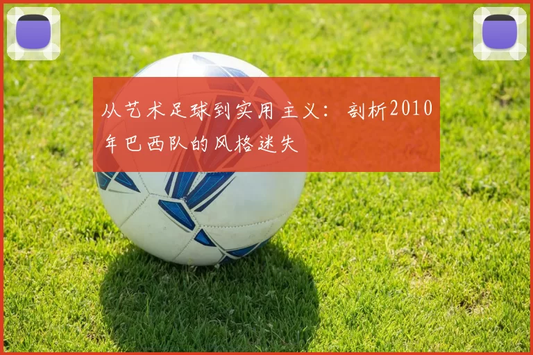 从艺术足球到实用主义:剖析2010年巴西队的风格迷失
