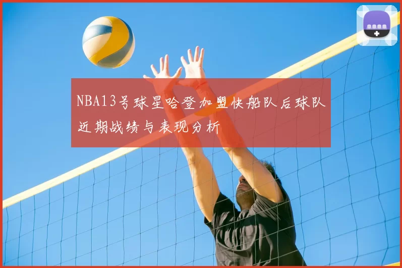 NBA13号球星哈登加盟快船队后球队近期战绩与表现分析