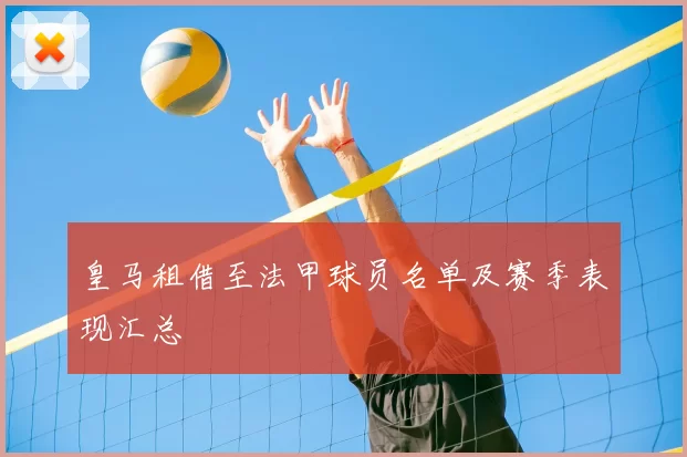 皇马租借至法甲球员名单及赛季表现汇总