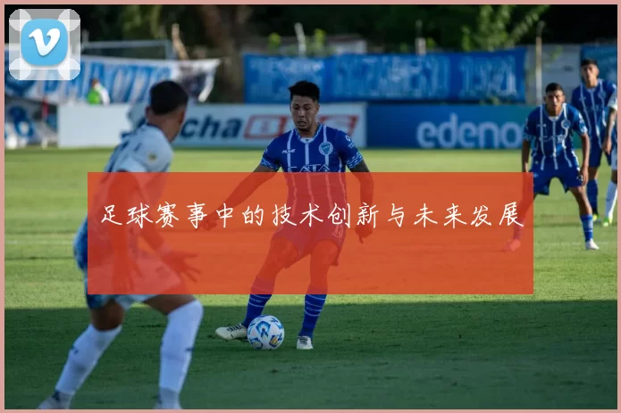 足球赛事中的技术创新与未来发展