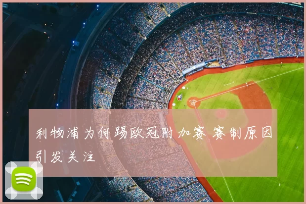 利物浦为何踢欧冠附加赛 赛制原因引发关注