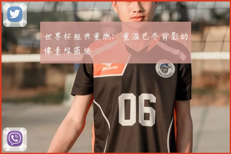 世界杯经典重燃:重温巴乔背影的像素绿茵场