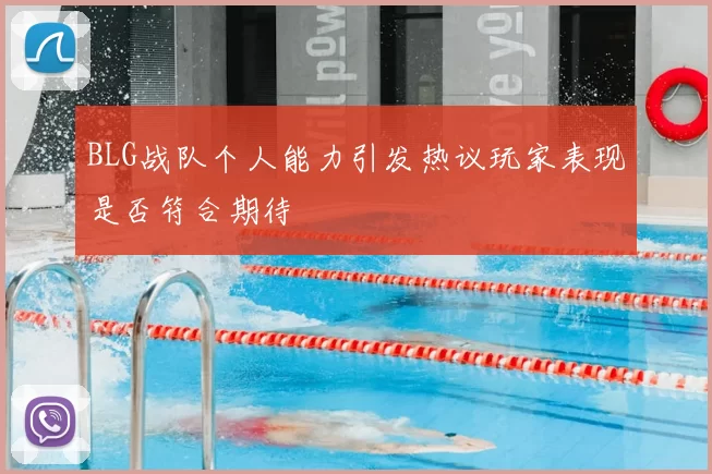 BLG战队个人能力引发热议玩家表现是否符合期待