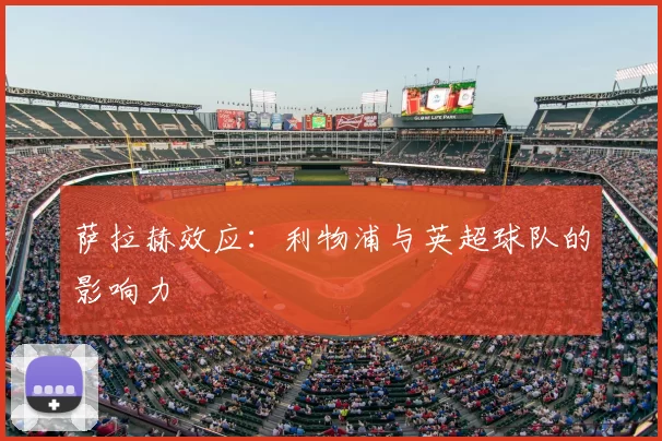 萨拉赫效应:利物浦与英超球队的影响力