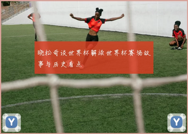 晓松奇谈世界杯解读世界杯赛场故事与历史看点