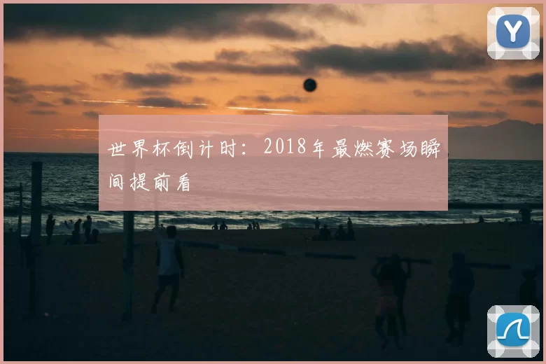 世界杯倒计时:2018年最燃赛场瞬间提前看