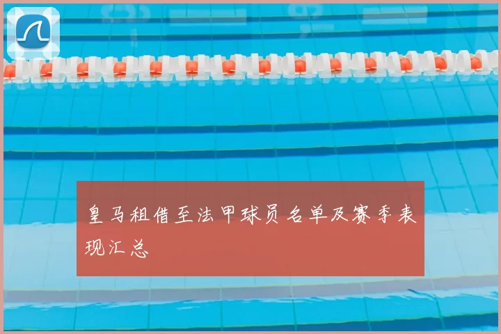 皇马租借至法甲球员名单及赛季表现汇总