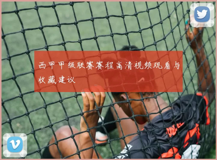 西甲甲级联赛赛程高清视频观看与收藏建议