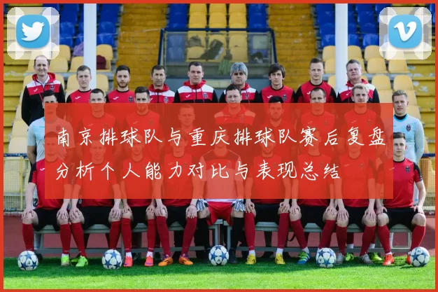 南京排球队与重庆排球队赛后复盘分析个人能力对比与表现总结