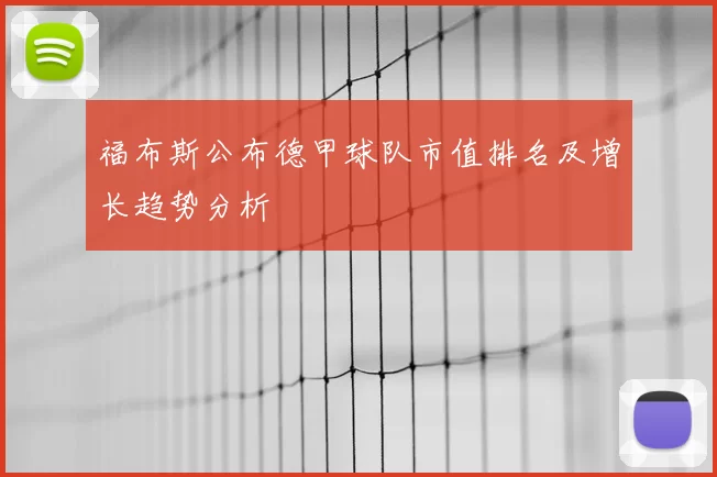 福布斯公布德甲球队市值排名及增长趋势分析