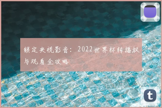 锁定央视影音:2022世界杯转播权与观看全攻略
