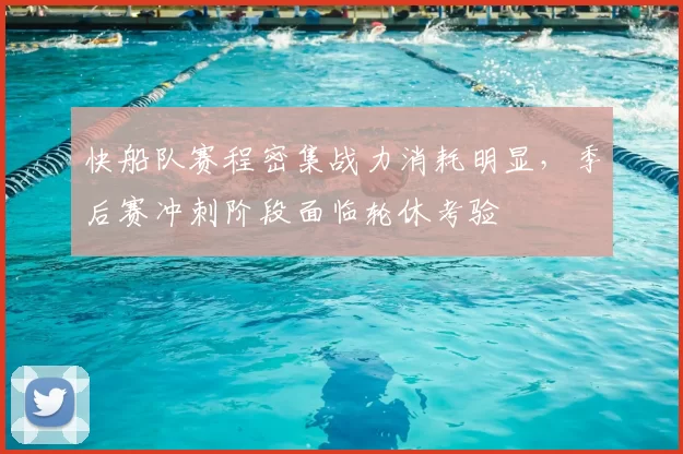 快船队赛程密集战力消耗明显,季后赛冲刺阶段面临轮休考验