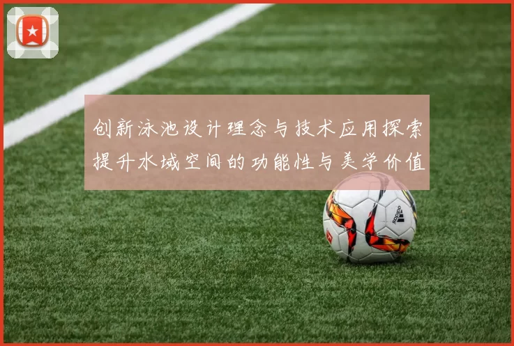 创新泳池设计理念与技术应用探索提升水域空间的功能性与美学价值