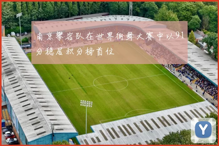 南京攀岩队在世界街舞大赛中以91分稳居积分榜首位