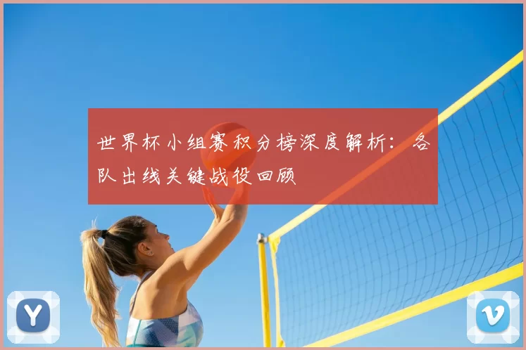 世界杯小组赛积分榜深度解析:各队出线关键战役回顾