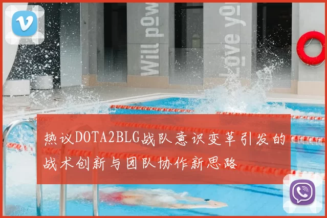 热议DOTA2BLG战队意识变革引发的战术创新与团队协作新思路