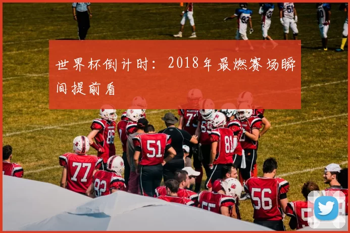 世界杯倒计时：2018年最燃赛场瞬间提前看