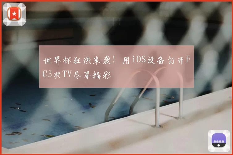 世界杯狂热来袭！用iOS设备打开FC3典TV尽享精彩