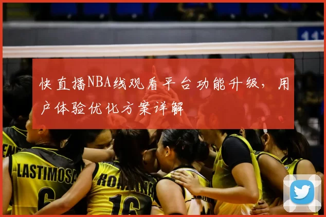 快直播NBA线观看平台功能升级,用户体验优化方案详解