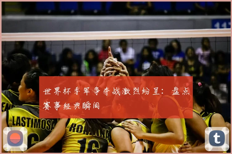 世界杯季军争夺战激烈纷呈：盘点赛事经典瞬间