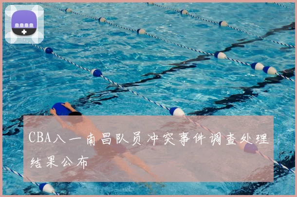 CBA八一南昌队员冲突事件调查处理结果公布