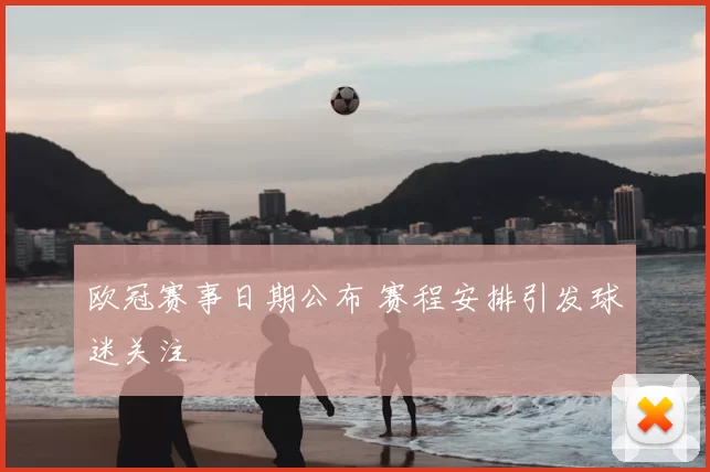 欧冠赛事日期公布 赛程安排引发球迷关注