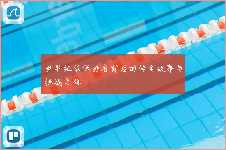 世界纪录保持者背后的传奇故事与挑战之路