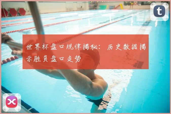 世界杯盘口规律揭秘:历史数据揭示胜负盘口走势