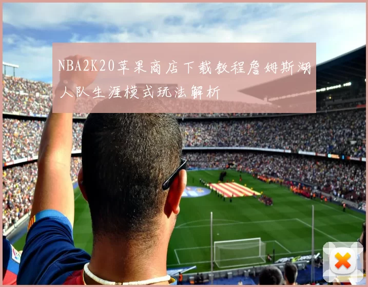 NBA2K20苹果商店下载教程詹姆斯湖人队生涯模式玩法解析