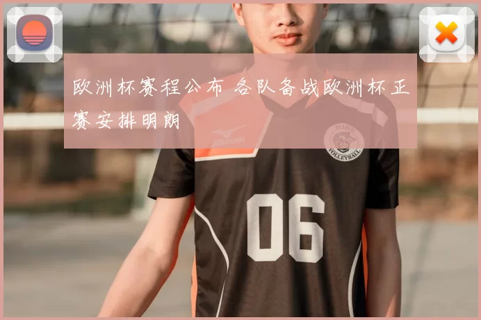 欧洲杯赛程公布 各队备战欧洲杯正赛安排明朗